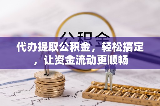 埔心代办提取公积金，轻松搞定，让资金流动更顺畅