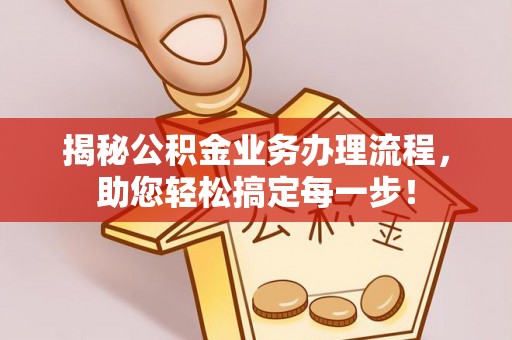 埔心揭秘公积金业务办理流程，助您轻松搞定每一步！