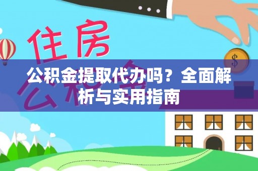 埔心公积金提取代办吗？全面解析与实用指南