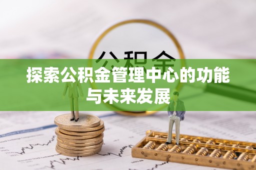 埔心探索公积金管理中心的功能与未来发展