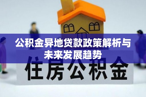 埔心公积金异地贷款政策解析与未来发展趋势