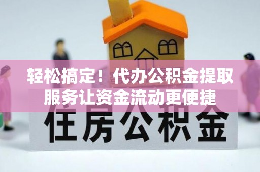埔心轻松搞定！代办公积金提取服务让资金流动更便捷