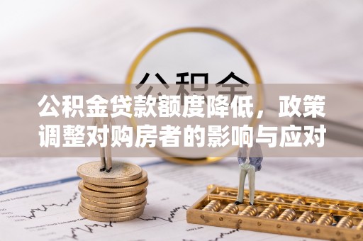 埔心公积金贷款额度降低，政策调整对购房者的影响与应对策略