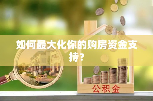 埔心如何最大化你的购房资金支持？