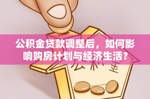 埔心公积金贷款调整后，如何影响购房计划与经济生活？