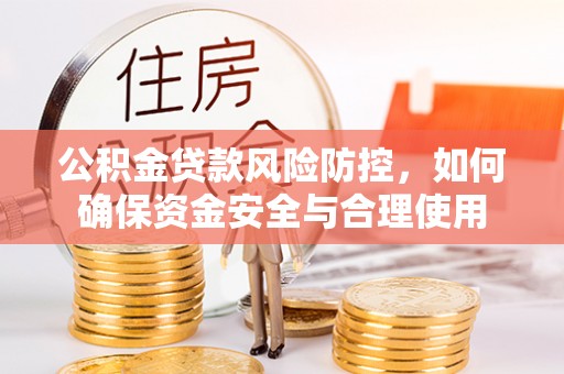埔心公积金贷款风险防控，如何确保资金安全与合理使用