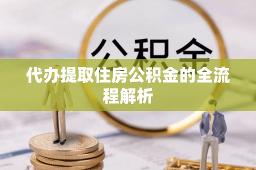 埔心代办提取住房公积金的全流程解析