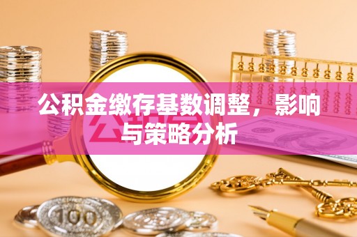 埔心公积金缴存基数调整，影响与策略分析