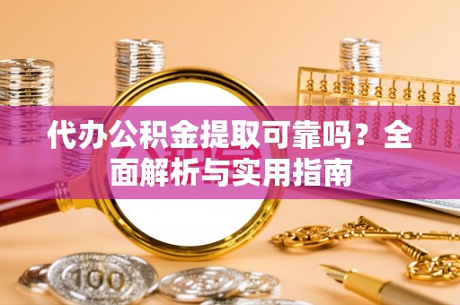 埔心代办公积金提取可靠吗？全面解析与实用指南
