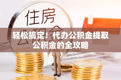 埔心轻松搞定！代办公积金提取公积金的全攻略
