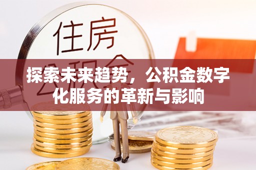 埔心探索未来趋势，公积金数字化服务的革新与影响