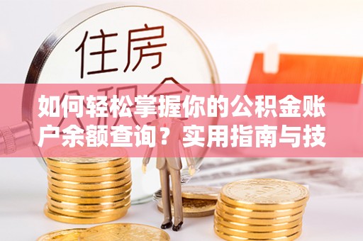 埔心如何轻松掌握你的公积金账户余额查询？实用指南与技巧