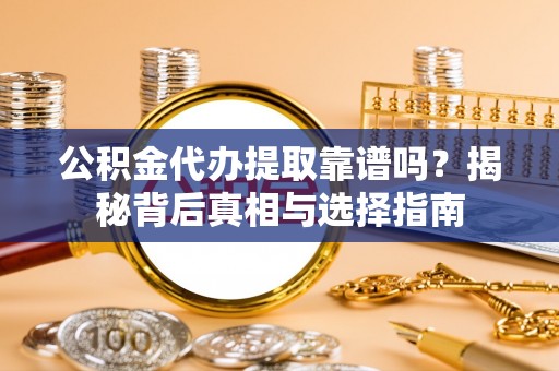 埔心公积金代办提取靠谱吗？揭秘背后真相与选择指南