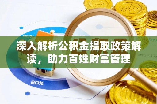 埔心深入解析公积金提取政策解读，助力百姓财富管理