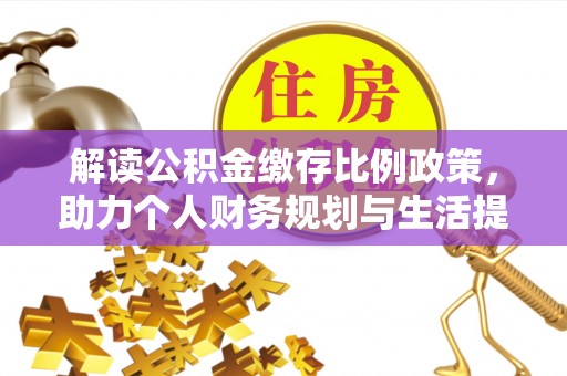 埔心解读公积金缴存比例政策，助力个人财务规划与生活提升