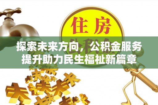 埔心探索未来方向，公积金服务提升助力民生福祉新篇章