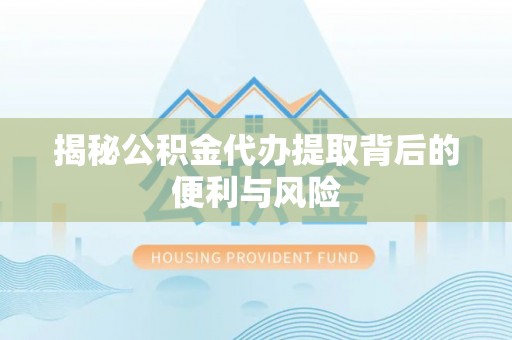 埔心揭秘公积金代办提取背后的便利与风险