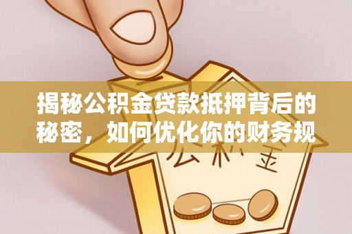 埔心揭秘公积金贷款抵押背后的秘密，如何优化你的财务规划