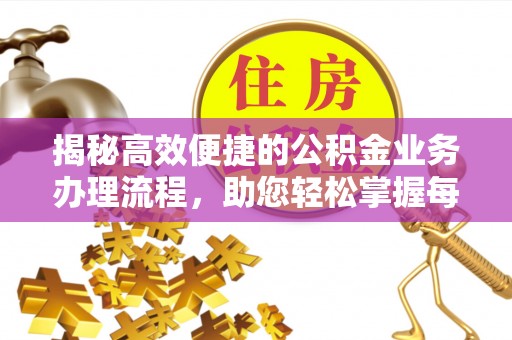 埔心揭秘高效便捷的公积金业务办理流程，助您轻松掌握每一步