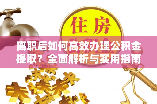 埔心离职后如何高效办理公积金提取？全面解析与实用指南