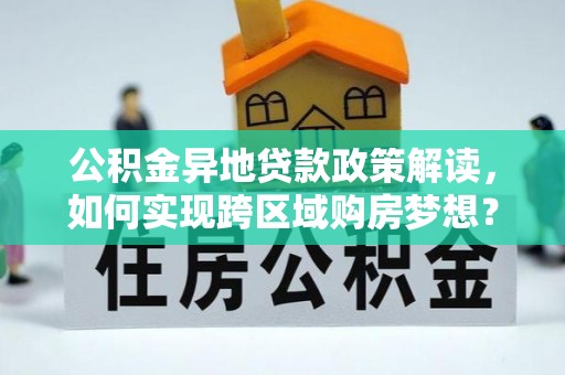 埔心公积金异地贷款政策解读，如何实现跨区域购房梦想？