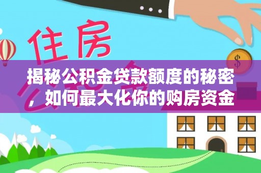 埔心揭秘公积金贷款额度的秘密，如何最大化你的购房资金