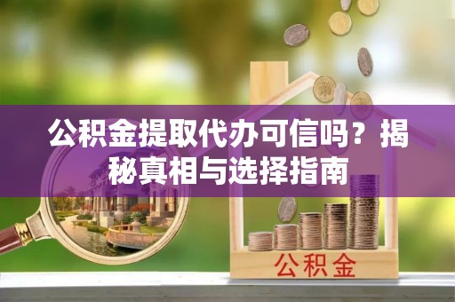 埔心公积金提取代办可信吗？揭秘真相与选择指南
