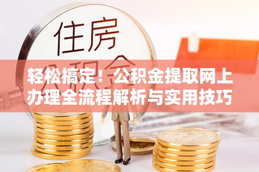 埔心轻松搞定！公积金提取网上办理全流程解析与实用技巧