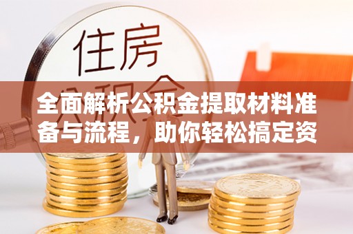 埔心全面解析公积金提取材料准备与流程，助你轻松搞定资金提取
