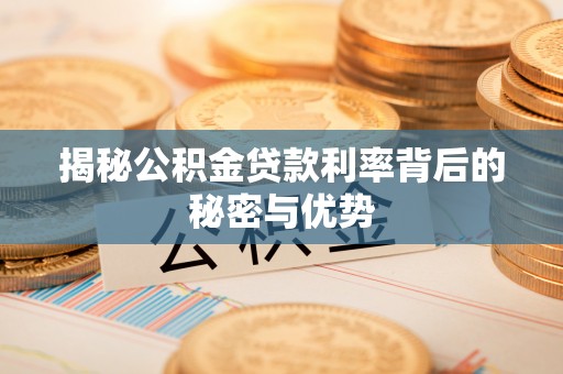 埔心揭秘公积金贷款利率背后的秘密与优势