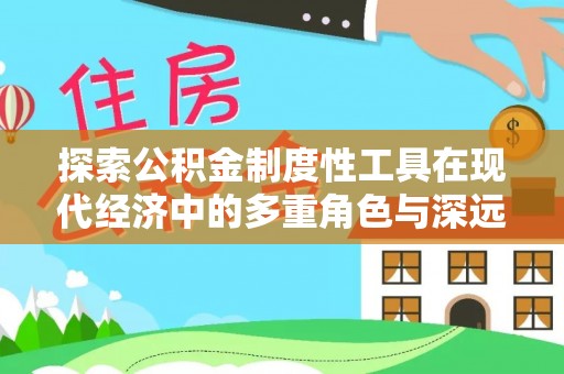 埔心探索公积金制度性工具在现代经济中的多重角色与深远影响