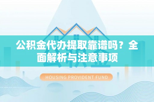 埔心公积金代办提取靠谱吗？全面解析与注意事项