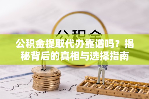 埔心公积金提取代办靠谱吗？揭秘背后的真相与选择指南