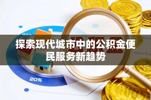 埔心探索现代城市中的公积金便民服务新趋势