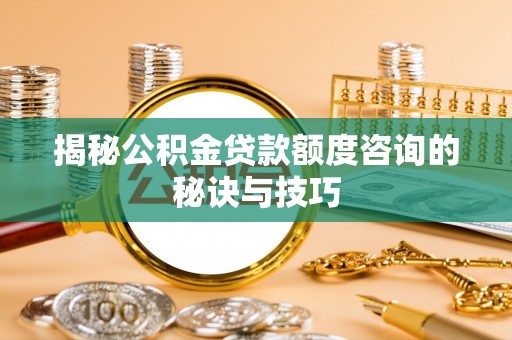 埔心揭秘公积金贷款额度咨询的秘诀与技巧