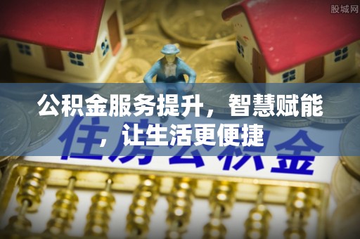埔心公积金服务提升，智慧赋能，让生活更便捷