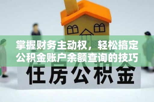 埔心掌握财务主动权，轻松搞定公积金账户余额查询的技巧与方法