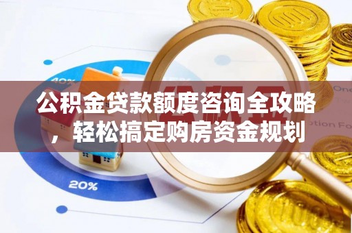 埔心公积金贷款额度咨询全攻略，轻松搞定购房资金规划