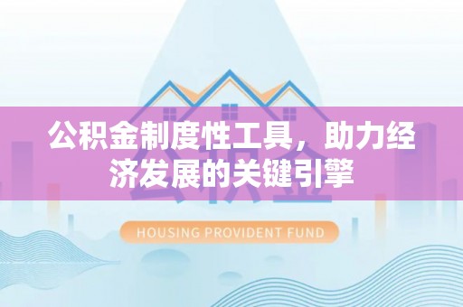 埔心公积金制度性工具，助力经济发展的关键引擎