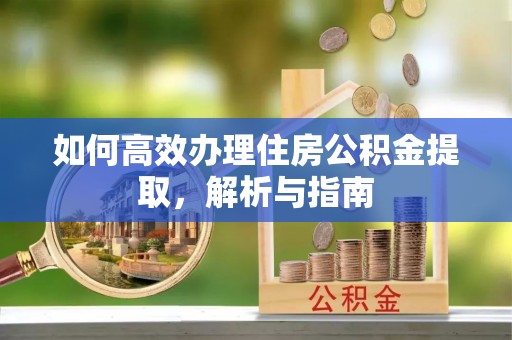 埔心如何高效办理住房公积金提取，解析与指南