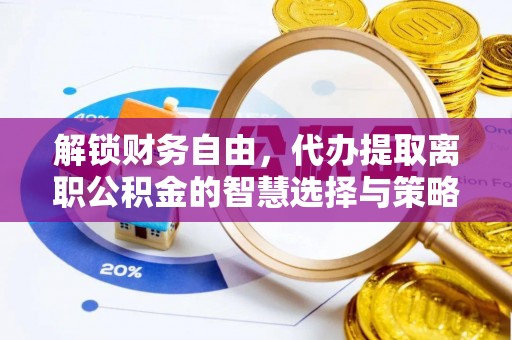 埔心解锁财务自由，代办提取离职公积金的智慧选择与策略