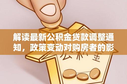 埔心解读最新公积金贷款调整通知，政策变动对购房者的影响