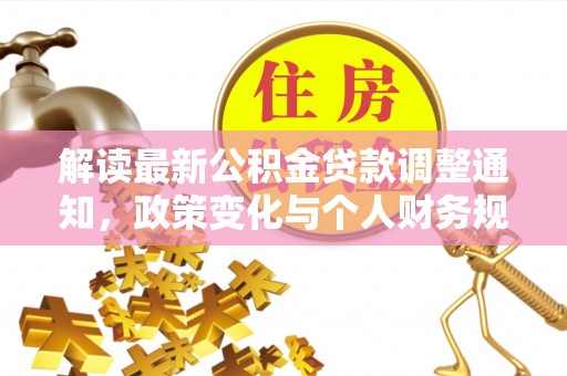 埔心解读最新公积金贷款调整通知，政策变化与个人财务规划