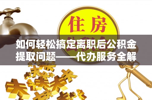 埔心如何轻松搞定离职后公积金提取问题——代办服务全解析