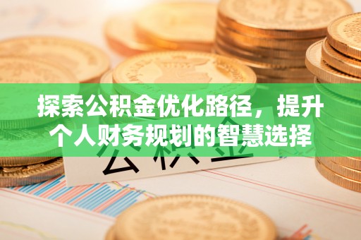 埔心探索公积金优化路径，提升个人财务规划的智慧选择