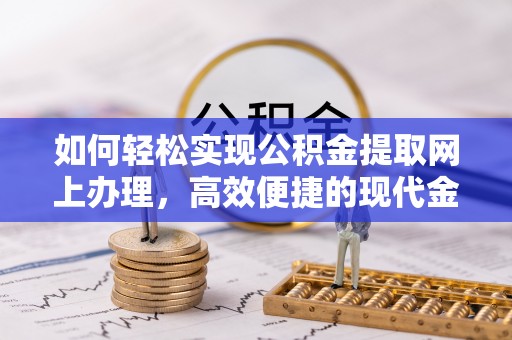 埔心如何轻松实现公积金提取网上办理，高效便捷的现代金融服务