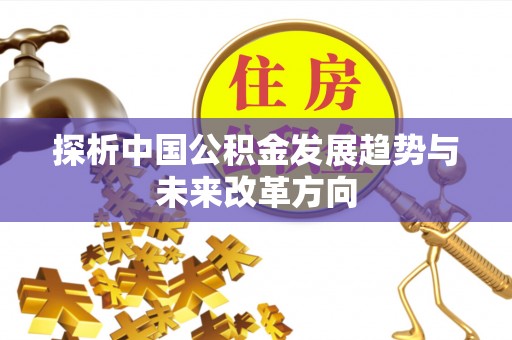 埔心探析中国公积金发展趋势与未来改革方向