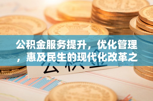 埔心公积金服务提升，优化管理，惠及民生的现代化改革之路