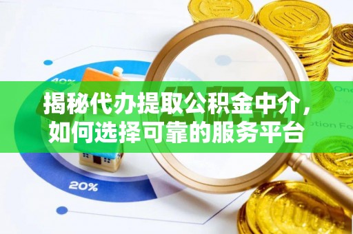 埔心揭秘代办提取公积金中介，如何选择可靠的服务平台