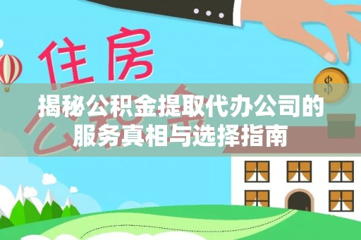 埔心揭秘公积金提取代办公司的服务真相与选择指南